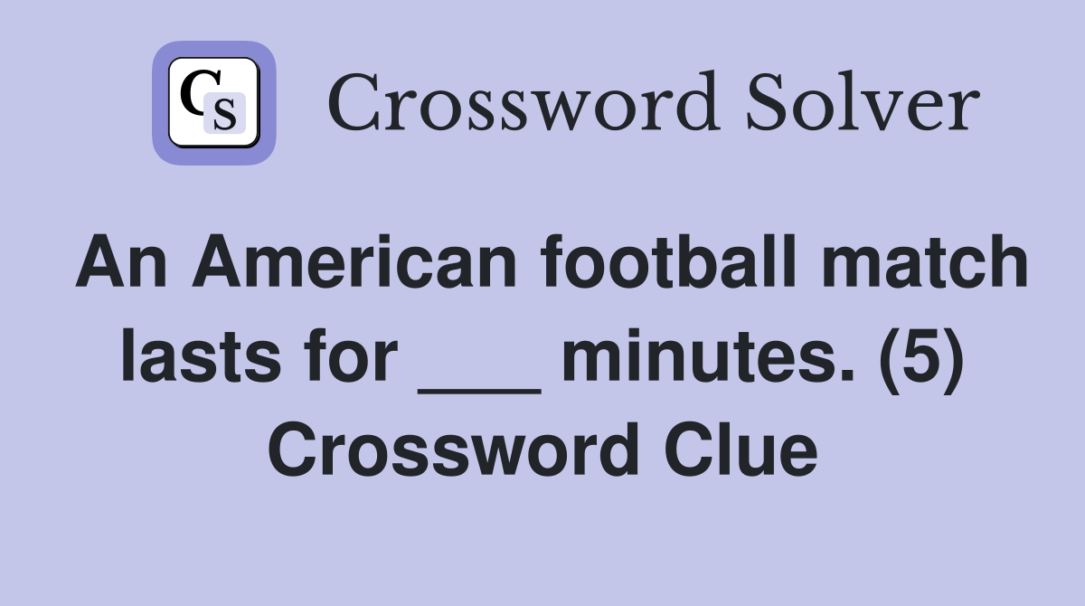 An American football match lasts for ___ minutes. (5) Crossword Clue